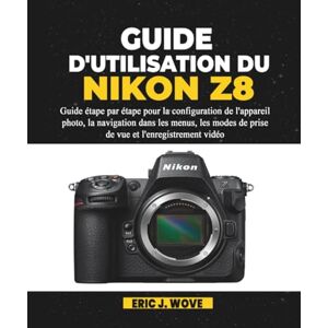 J. Wove, Éric GUIDE D'UTILISATION DU NIKON Z8: Guide étape par étape pour la configuration de l'appareil photo, la navigation dans les menus, les modes de prise de vue et l'enregistrement vidéo J. Wove, Éric GUIDE D'UTILISATION DU NIKON Z8: Guide étape par étape pour la configuration de l'appareil photo, la navigation dans les menus, les modes de prise de vue et l'enregistrement vidéo