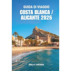 Boerger, Erica G. GUIDA DI VIAGGIO COSTA BLANCA / ALICANTE 2026: Un viaggio attraverso spiagge nascoste, città imbiancate e il fascino del mare in Spagna Boerger, Erica G. GUIDA DI VIAGGIO COSTA BLANCA / ALICANTE 2026: Un viaggio attraverso spiagge nascoste, città imbiancate e il fascino del mare in Spagna