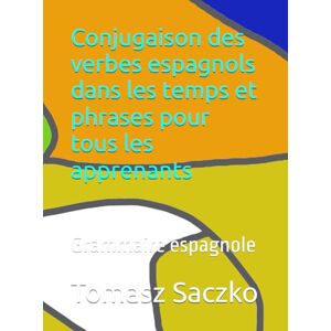 Saczko, Tomasz Conjugaison des verbes espagnols dans les temps et phrases pour tous les apprenants: Grammaire espagnole Saczko, Tomasz Conjugaison des verbes espagnols dans les temps et phrases pour tous les apprenants: Grammaire espagnole