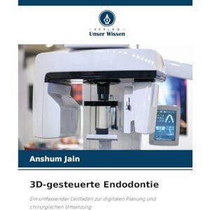Jain, Anshum 3D-gesteuerte Endodontie: Ein umfassender Leitfaden zur digitalen Planung und chirurgischen Umsetzung Jain, Anshum 3D-gesteuerte Endodontie: Ein umfassender Leitfaden zur digitalen Planung und chirurgischen Umsetzung