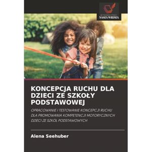 Seehuber, Alena KONCEPCJA RUCHU DLA DZIECI ZE SZKOŁY PODSTAWOWEJ: OPRACOWANIE I TESTOWANIE KONCEPCJI RUCHU DLA PROMOWANIA KOMPETENCJI MOTORYCZNYCH DZIECI ZE SZKÓŁ ... MOTORYCZNYCH DZIECI ZE SZKӿ PODSTAWOWYCH Seehuber, Alena KONCEPCJA RUCHU DLA DZIECI ZE SZKOŁY PODSTAWOWEJ: OPRACOWANIE I TESTOWANIE KONCEPCJI RUCHU DLA PROMOWANIA KOMPETENCJI MOTORYCZNYCH DZIECI ZE SZKÓŁ ... MOTORYCZNYCH DZIECI ZE SZKӿ PODSTAWOWYCH
