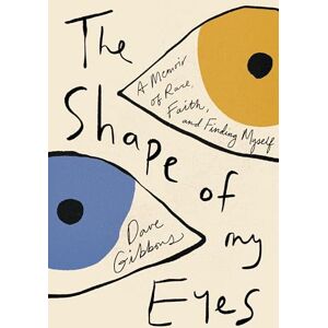 Gibbons, Dave The Shape of My Eyes: A Memoir of Race, Faith, and Finding Myself Gibbons, Dave The Shape of My Eyes: A Memoir of Race, Faith, and Finding Myself