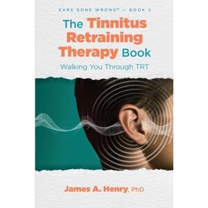 Henry, James a The Tinnitus Retraining Therapy Book: Walking You Through TRT: 2 (Ears Gone Wrong(tm)) Henry, James a The Tinnitus Retraining Therapy Book: Walking You Through TRT: 2 (Ears Gone Wrong(tm))