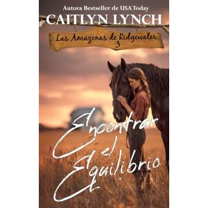 Lynch, Caitlyn Encontrar el Equilibrio: En el corazón de Australia, mujeres valientes y caballos inolvidables (Las Amazonas de Ridgewater) Lynch, Caitlyn Encontrar el Equilibrio: En el corazón de Australia, mujeres valientes y caballos inolvidables (Las Amazonas de Ridgewater)