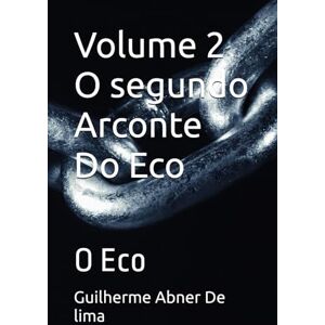 De lima, Guilherme Abner Volume 2 O segundo Arconte Do Eco: O Eco De lima, Guilherme Abner Volume 2 O segundo Arconte Do Eco: O Eco