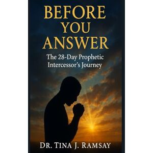 Ramsay, Dr. Tina J Book 4: Before You Answer: The 28-Day Prophetic Intercessor's Journey Ramsay, Dr. Tina J Book 4: Before You Answer: The 28-Day Prophetic Intercessor's Journey