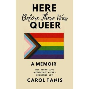 Tanis, Carol Here Before There Was Queer: A Memoir Tanis, Carol Here Before There Was Queer: A Memoir