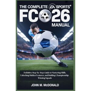 MCDONALD, JOHN M. THE COMPLETE EA SPORTS FC 26 MANUAL: Definitive Step-by-Step Guide to Mastering Skills, Unlocking Hidden Features, and Building Championship-Winning Squads MCDONALD, JOHN M. THE COMPLETE EA SPORTS FC 26 MANUAL: Definitive Step-by-Step Guide to Mastering Skills, Unlocking Hidden Features, and Building Championship-Winning Squads