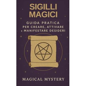 Mystery, Magical Sigilli Magici: Guida Pratica per Creare, Attivare e Manifestare Desideri Mystery, Magical Sigilli Magici: Guida Pratica per Creare, Attivare e Manifestare Desideri
