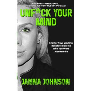 Johnson, Janna Unf*ck Your Mind: Shatter Your Limiting Beliefs to Become Who You Were Meant to Be Johnson, Janna Unf*ck Your Mind: Shatter Your Limiting Beliefs to Become Who You Were Meant to Be