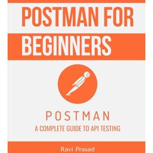Prasad, Ravi Postman for Beginners: A Complete Guide to API Testing Prasad, Ravi Postman for Beginners: A Complete Guide to API Testing