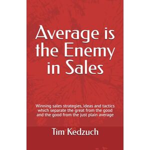 Kedzuch, Tim Average is the Enemy in Sales: Winning sales strategies, ideas and tactics which separate the great from the good and the good from the just plain average Kedzuch, Tim Average is the Enemy in Sales: Winning sales strategies, ideas and tactics which separate the great from the good and the good from the just plain average