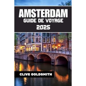 Goldsmith, Clive AMSTERDAM GUIDE DE VOYAGE 2025: Explorez la Venise du Nord comme un local — avec confiance et curiosité Goldsmith, Clive AMSTERDAM GUIDE DE VOYAGE 2025: Explorez la Venise du Nord comme un local — avec confiance et curiosité