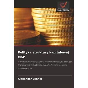 Lehner, Alexander Polityka struktury kapitałowej MŚP: Instrumenty finansowe, czynniki determinujące decyzje dotyczące finansowania przedsiębiorstw oraz ich odchylenia w krajach rozwijających się Lehner, Alexander Polityka struktury kapitałowej MŚP: Instrumenty finansowe, czynniki determinujące decyzje dotyczące finansowania przedsiębiorstw oraz ich odchylenia w krajach rozwijających się