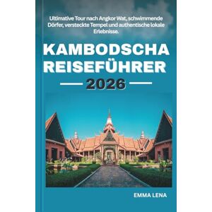 Lena, Emma KAMBODSCHA REISEFÜHRER 2026: Ultimative Tour nach Angkor Wat, schwimmende Dörfer, versteckte Tempel und authentische lokale Erlebnisse. Lena, Emma KAMBODSCHA REISEFÜHRER 2026: Ultimative Tour nach Angkor Wat, schwimmende Dörfer, versteckte Tempel und authentische lokale Erlebnisse.