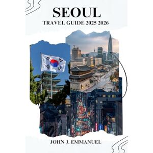 EMMANUEL, JOHN J. SEOUL TRAVEL GUIDE 2025 2026: Explore Top Attractions, Hidden Spots, Local Food, Shopping, and Itineraries for First-Time and Repeat Visitors EMMANUEL, JOHN J. SEOUL TRAVEL GUIDE 2025 2026: Explore Top Attractions, Hidden Spots, Local Food, Shopping, and Itineraries for First-Time and Repeat Visitors