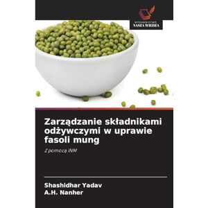 Yadav, Shashidhar Zarządzanie skladnikami odżywczymi w uprawie fasoli mung: Z pomoc¿ INM Yadav, Shashidhar Zarządzanie skladnikami odżywczymi w uprawie fasoli mung: Z pomoc¿ INM