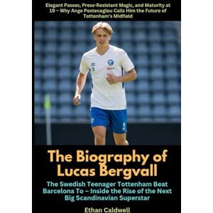 Caldwell, Ethan The Biography of Lucas Bergvall The Swedish Teenager Tottenham Beat Barcelona To – Inside the Rise of the Next Big Scandinavian Superstar Caldwell, Ethan The Biography of Lucas Bergvall The Swedish Teenager Tottenham Beat Barcelona To – Inside the Rise of the Next Big Scandinavian Superstar