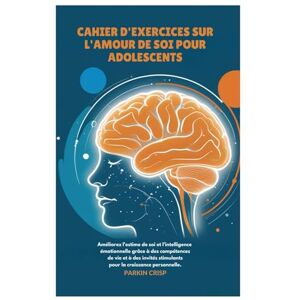 Crisp, Parkin Cahier d'exercices sur l'amour de soi pour adolescents: Améliorez l'estime de soi et l'intelligence émotionnelle grâce à des compétences de vie et à des invités stimulants pour la croissance personnel Crisp, Parkin Cahier d'exercices sur l'amour de soi pour adolescents: Améliorez l'estime de soi et l'intelligence émotionnelle grâce à des compétences de vie et à des invités stimulants pour la croissance personnel