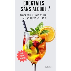 Eatzee Le guide ultime des cocktails sans alcool: plus de 100 recettes de mocktails, smoothies, milkshakes et jus ! (Bons moments & Cuisine) Eatzee Le guide ultime des cocktails sans alcool: plus de 100 recettes de mocktails, smoothies, milkshakes et jus ! (Bons moments & Cuisine)