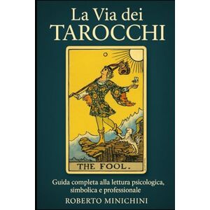 Minichini, Roberto La Via dei Tarocchi: Guida completa alla lettura psicologica, simbolica e professionale Minichini, Roberto La Via dei Tarocchi: Guida completa alla lettura psicologica, simbolica e professionale