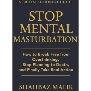 Malik, Shahbaz STOP MENTAL MASTURBATION: Break Free from Overthinking and Finally Take Action Malik, Shahbaz STOP MENTAL MASTURBATION: Break Free from Overthinking and Finally Take Action