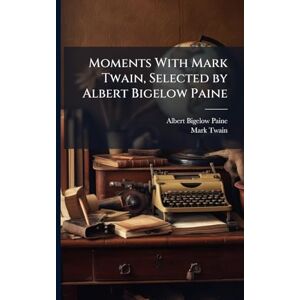 Paine, Albert Bigelow Moments With Mark Twain, Selected by Albert Bigelow Paine Paine, Albert Bigelow Moments With Mark Twain, Selected by Albert Bigelow Paine