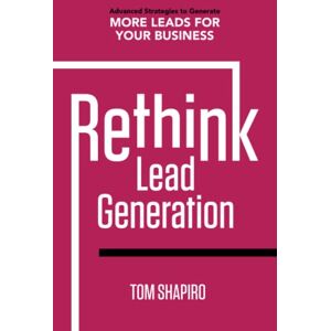 Shapiro, Tom Rethink Lead Generation: Advanced Strategies to Generate More Leads for Your Business Shapiro, Tom Rethink Lead Generation: Advanced Strategies to Generate More Leads for Your Business