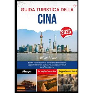 Mattis, William GUIDA TURISTICA DELLA CINA 2025: Scopri tesori nascosti, avventure straordinarie, approfondimenti culturali e consigli essenziali per il tuo viaggio Mattis, William GUIDA TURISTICA DELLA CINA 2025: Scopri tesori nascosti, avventure straordinarie, approfondimenti culturali e consigli essenziali per il tuo viaggio