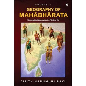 Jijith Nadumuri Ravi The Geography of Mahabharata: Volume 2 : A Geographical Journey into the Pandava-Era Jijith Nadumuri Ravi The Geography of Mahabharata: Volume 2 : A Geographical Journey into the Pandava-Era