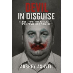 Ashveil, Arshey Devil in Disguise: The True Story of John Wayne Gacy — The Killer Who Hid in Plain Sight Ashveil, Arshey Devil in Disguise: The True Story of John Wayne Gacy — The Killer Who Hid in Plain Sight