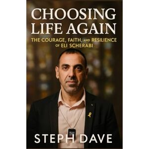 Dave, Steph Choosing Life Again: The Courage Faith and Resilience of Eli Sherabi Dave, Steph Choosing Life Again: The Courage Faith and Resilience of Eli Sherabi