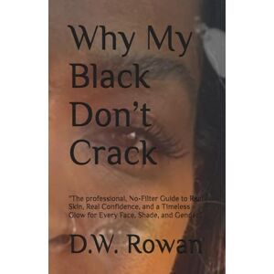 Rowan, D.W. Why My Black Don’t Crack: The professional, No-Filter Guide to Real Skin, Real Confidence, and a Timeless Glow for Every Face, Shade, and Gender” Rowan, D.W. Why My Black Don’t Crack: The professional, No-Filter Guide to Real Skin, Real Confidence, and a Timeless Glow for Every Face, Shade, and Gender”