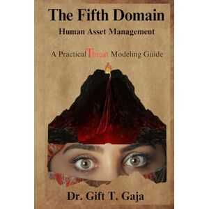 Gaja, Gift T. The Fifth Domain: Human Asset Management A Practical Threat Modeling Guide Gaja, Gift T. The Fifth Domain: Human Asset Management A Practical Threat Modeling Guide