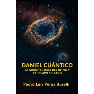 PEREZ BURELLI, PEDRO LUIS DANIEL CUÁNTICO: LA ARQUITECTURA DEL REINO Y EL TIEMPO SELLADO.: De las Bestias a la Luz PEREZ BURELLI, PEDRO LUIS DANIEL CUÁNTICO: LA ARQUITECTURA DEL REINO Y EL TIEMPO SELLADO.: De las Bestias a la Luz