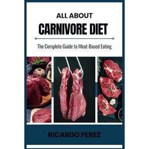 PEREZ, RICARDO ALL ABOUT CARNIVORE DIET: The Complete Guide to Meat-Based Eating PEREZ, RICARDO ALL ABOUT CARNIVORE DIET: The Complete Guide to Meat-Based Eating