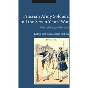 Möbius, Katrin Prussian Army Soldiers and the Seven Years' War: The Psychology of Honour Möbius, Katrin Prussian Army Soldiers and the Seven Years' War: The Psychology of Honour