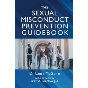 McGuire, Dr. Laura The Sexual Misconduct Prevention Guidebook: Conduct and Consent for Higher Education Campuses McGuire, Dr. Laura The Sexual Misconduct Prevention Guidebook: Conduct and Consent for Higher Education Campuses