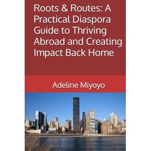 Miyoyo, Adeline Roots & Routes: A Practical Diaspora Guide to Thriving Abroad and Creating Impact Back Home Miyoyo, Adeline Roots & Routes: A Practical Diaspora Guide to Thriving Abroad and Creating Impact Back Home