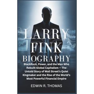 R. Thomas, Edwin LARRY FINK BIOGRAPHY: BlackRock, Power, and the Man Who Rebuilt Global Capitalism — The Untold Story of Wall Street’s Quiet Kingmaker and the Rise of the World’s Most Powerful Financial Empire R. Thomas, Edwin LARRY FINK BIOGRAPHY: BlackRock, Power, and the Man Who Rebuilt Global Capitalism — The Untold Story of Wall Street’s Quiet Kingmaker and the Rise of the World’s Most Powerful Financial Empire