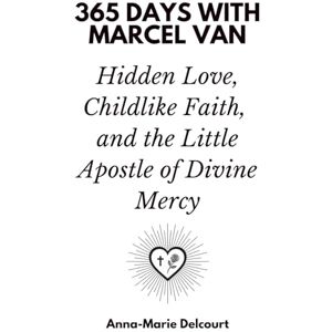 Days Press, 365 365 Days with Marcel Van: Hidden Love, Childlike Faith, and the Little Apostle of Divine Mercy Days Press, 365 365 Days with Marcel Van: Hidden Love, Childlike Faith, and the Little Apostle of Divine Mercy