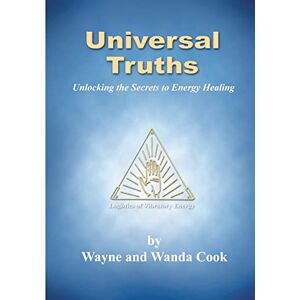 Cook, Wayne and Wanda Universal Truths: Unlocking the Secrets of Energy Healing Cook, Wayne and Wanda Universal Truths: Unlocking the Secrets of Energy Healing