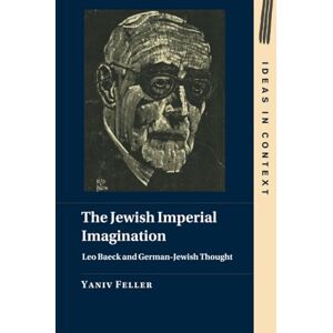 Feller, Yaniv The Jewish Imperial Imagination: Leo Baeck and German-Jewish Thought: 151 (Ideas in Context, Series Number 151) Feller, Yaniv The Jewish Imperial Imagination: Leo Baeck and German-Jewish Thought: 151 (Ideas in Context, Series Number 151)