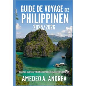 ANDREA, Mr AMEDEO A. GUIDE DE VOYAGE DES PHILIPPINES 2025/2026: Racines sacrées, vibrations modernes, sentiers sans fin ANDREA, Mr AMEDEO A. GUIDE DE VOYAGE DES PHILIPPINES 2025/2026: Racines sacrées, vibrations modernes, sentiers sans fin