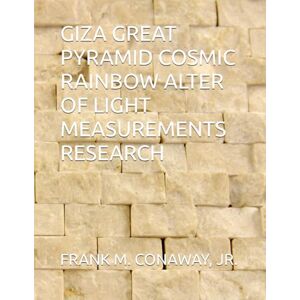 CONAWAY JR, FRANK M GIZA GREAT PYRAMID COSMIC RAINBOW ALTER OF LIGHT MEASUREMENTS RESEARCH CONAWAY JR, FRANK M GIZA GREAT PYRAMID COSMIC RAINBOW ALTER OF LIGHT MEASUREMENTS RESEARCH