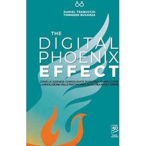 Trabucchi, Daniel The Digital Phoenix Effect: Come le aziende consolidate possono abbracciare la rivoluzione delle piattaforme senza ridursi in cenere Trabucchi, Daniel The Digital Phoenix Effect: Come le aziende consolidate possono abbracciare la rivoluzione delle piattaforme senza ridursi in cenere