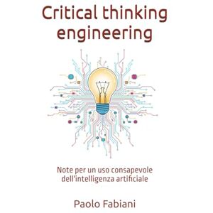Fabiani, Paolo Critical thinking engineering: Note per un uso consapevole dell'intelligenza artificiale Fabiani, Paolo Critical thinking engineering: Note per un uso consapevole dell'intelligenza artificiale