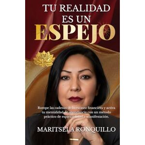 Ronquillo, Maritsela TU REALIDAD ES UN ESPEJO: Rompe las cadenas de la escasez financiera y activa tu mentalidad de abundancia con un método práctico de espiritualidad y manifestación. Ronquillo, Maritsela TU REALIDAD ES UN ESPEJO: Rompe las cadenas de la escasez financiera y activa tu mentalidad de abundancia con un método práctico de espiritualidad y manifestación.