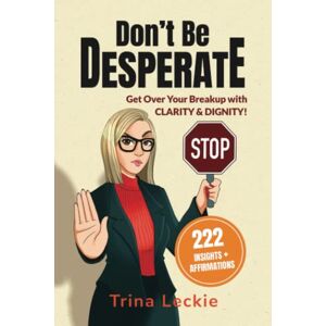 Leckie, Trina Don't Be DESPERATE: Get Over Your Breakup with CLARITY & DIGNITY! (222 Insights + Affirmations) Leckie, Trina Don't Be DESPERATE: Get Over Your Breakup with CLARITY & DIGNITY! (222 Insights + Affirmations)
