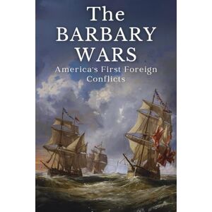 Publishing, History Edu The Barbary Wars: America's First Foreign Conflicts Publishing, History Edu The Barbary Wars: America's First Foreign Conflicts